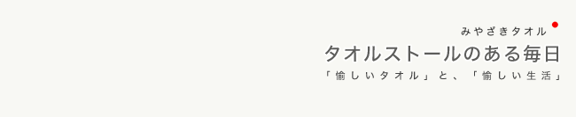 タオルストールのある毎日：「愉しいタオル」と、「愉しい生活」