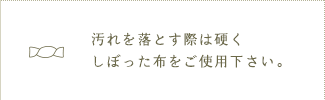 汚れを落とす際は硬くしぼった布をご使用下さい。