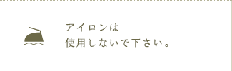 アイロンは使用しないで下さい。