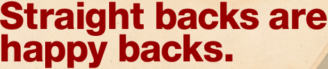 Straight backs are
happy backs.